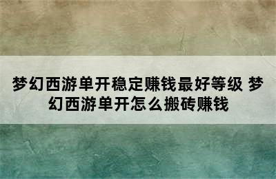 梦幻西游单开稳定赚钱最好等级 梦幻西游单开怎么搬砖赚钱